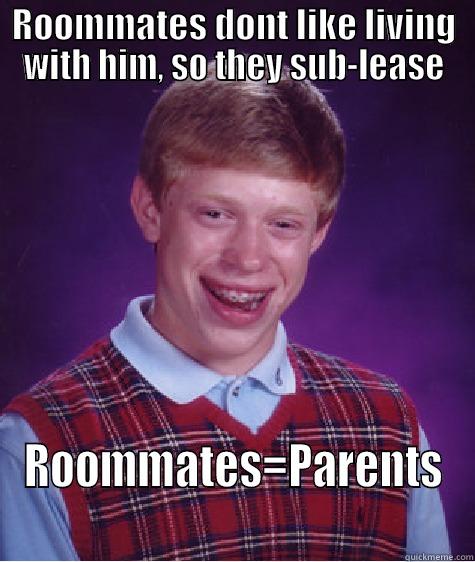 ROOMMATES DONT LIKE LIVING WITH HIM, SO THEY SUB-LEASE ROOMMATES=PARENTS Bad Luck Brian