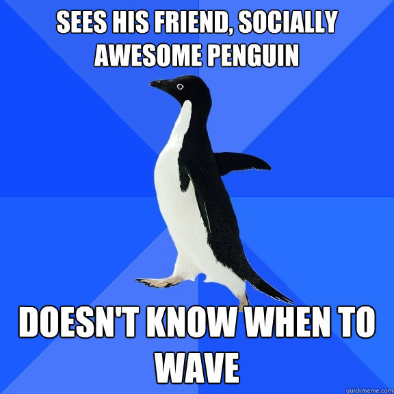 sees his friend, socially awesome penguin doesn't know when to wave    Socially Awkward Penguin