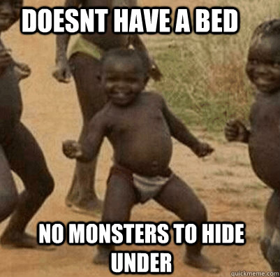 Doesnt have a bed No monsters to hide under - Doesnt have a bed No monsters to hide under  3rd world success kid