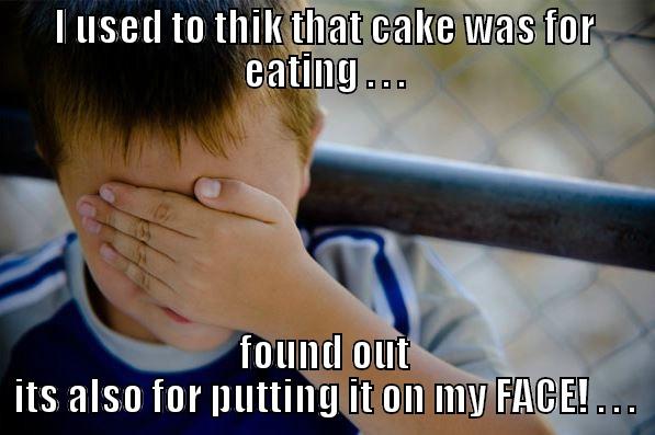I USED TO THIK THAT CAKE WAS FOR EATING . . . FOUND OUT ITS ALSO FOR PUTTING IT ON MY FACE! . . . Confession kid