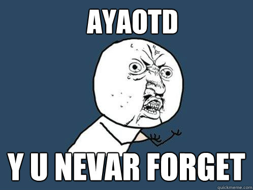 ayaotd y u nevar forget  Y U No