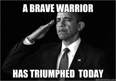 A BRAVE WARRIOR HAS TRIUMPHED  TODAY  obama