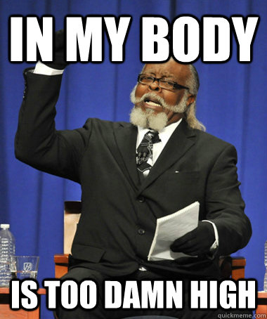 In my body is too damn high  The Rent Is Too Damn High