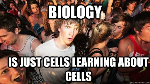 BIOLOGY is just cells learning about cells  Sudden Clarity Clarence