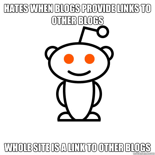 Hates when blogs provide links to other blogs Whole site is a link to other blogs  Redditor