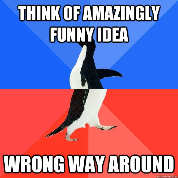 Think of amazingly funny idea wrong way around  Socially Awkward Awesome Penguin