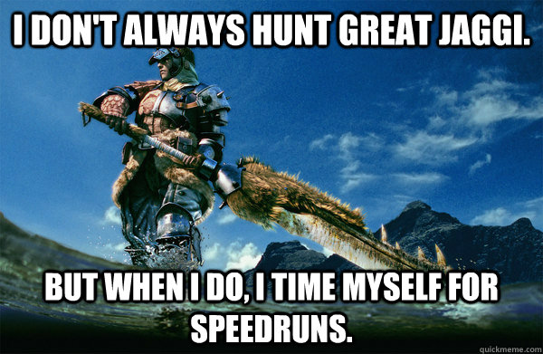 I don't always hunt Great Jaggi. But when i do, i time myself for speedruns.  The Most Interesting Monster Hunter In the World