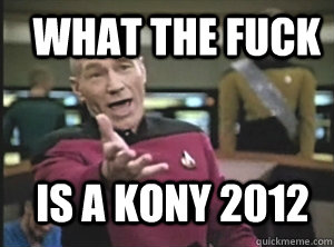 What the fuck is a kony 2012  Annoyed Picard