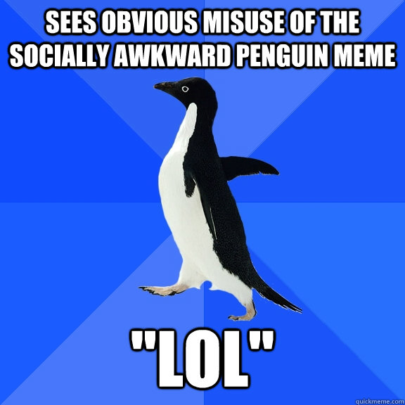 Sees obvious misuse of the socially awkward penguin meme 