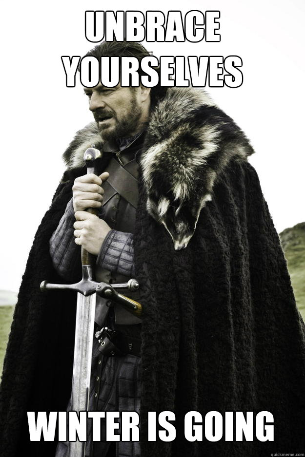 Unbrace yourselves Winter is going - Unbrace yourselves Winter is going  Winter is coming