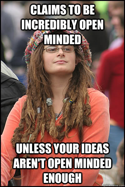 Claims to be incredibly open minded unless your ideas aren't open minded enough   College Liberal