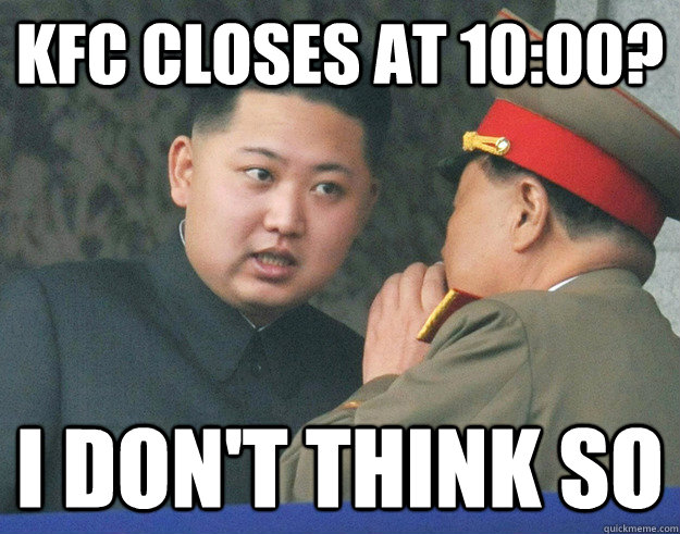 kfc closes at 10:00? i don't think so   Hungry Kim Jong Un