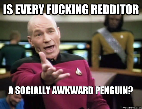 is every fucking redditor a socially awkward penguin?   Annoyed Picard HD
