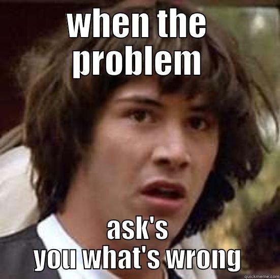 WHEN THE PROBLEM ASK'S YOU WHAT'S WRONG conspiracy keanu