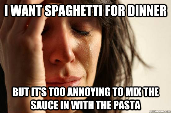 I want spaghetti for dinner but it's too annoying to mix the sauce in with the pasta - I want spaghetti for dinner but it's too annoying to mix the sauce in with the pasta  First World Problems