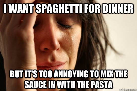 I want spaghetti for dinner but it's too annoying to mix the sauce in with the pasta  First World Problems