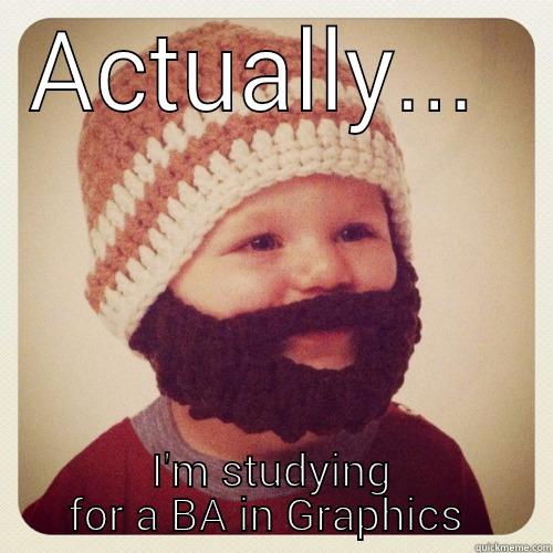ACTUALLY...  I'M STUDYING FOR A BA IN GRAPHICS  Misc