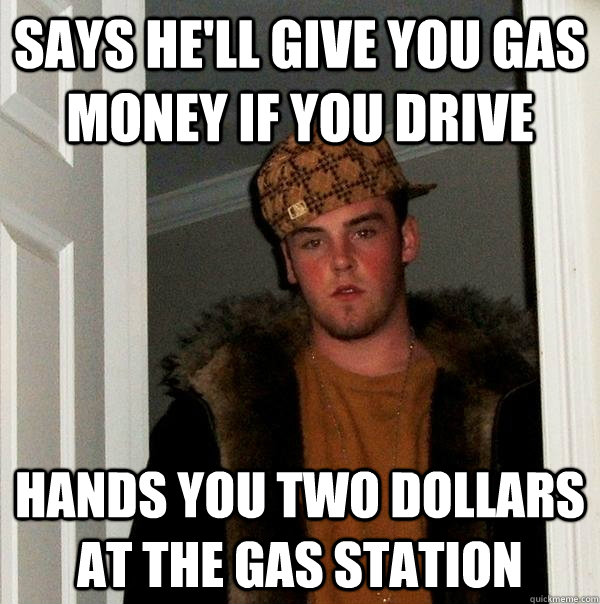 Says he'll give you gas money if you drive hands you two dollars at the gas station  Scumbag Steve