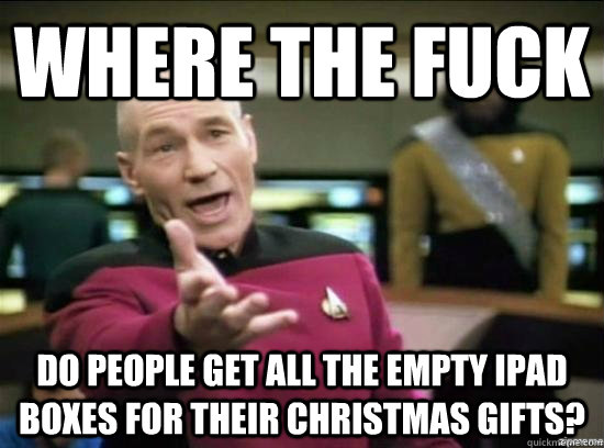 WHERE THE FUCK DO PEOPLE GET ALL THE EMPTY IPAD BOXES FOR THEIR CHRISTMAS GIFTS? - WHERE THE FUCK DO PEOPLE GET ALL THE EMPTY IPAD BOXES FOR THEIR CHRISTMAS GIFTS?  Annoyed Picard HD