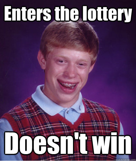 Enters the lottery Doesn't win - Enters the lottery Doesn't win  Bad Luck Brian