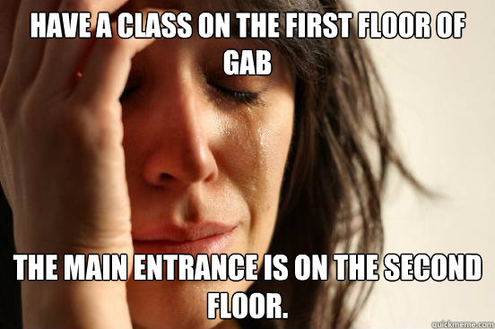 Have a class on the first floor of GAB The main entrance is on the second floor.   First World Problems