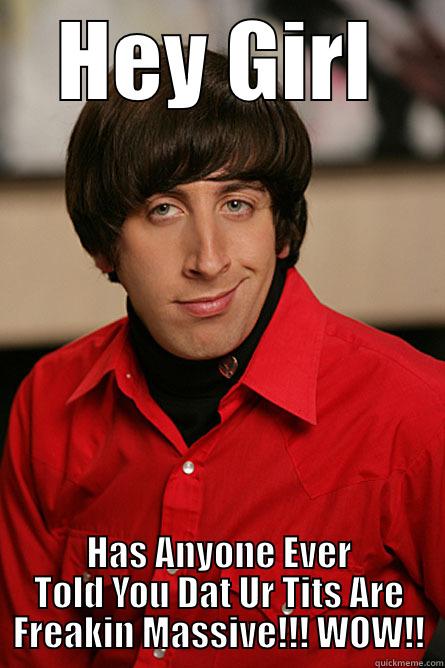 HEY GIRL HAS ANYONE EVER TOLD YOU DAT UR TITS ARE FREAKIN MASSIVE!!! WOW!! Pickup Line Scientist