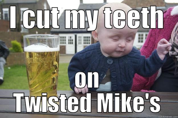 I CUT MY TEETH ON TWISTED MIKE'S drunk baby