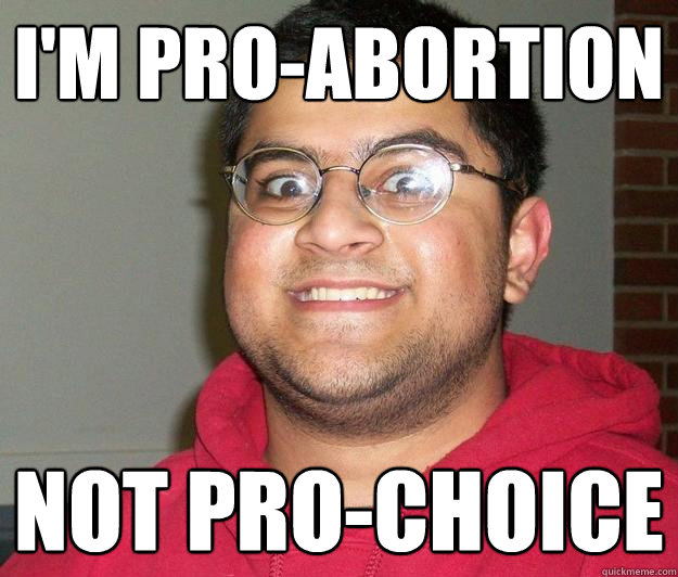 I'm PRO-abortion not pro-choice  Nerdy indian boy
