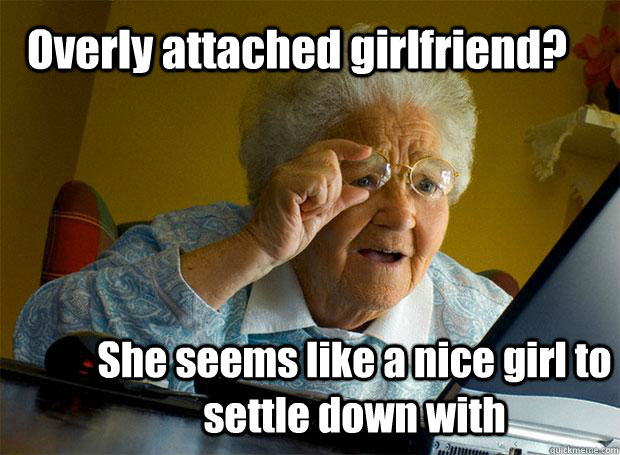 Overly attached girlfriend? She seems like a nice girl to settle down with  Grandma finds the Internet