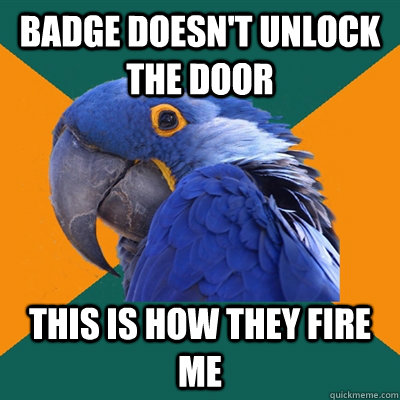 Badge doesn't unlock the door This is how they fire me  Paranoid Parrot
