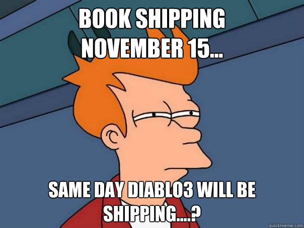 Book shipping             November 15... Same Day Diablo3 will be shipping....?  Futurama Fry