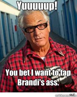 Yuuuuup! You bet I want to tap Brandi's ass.   