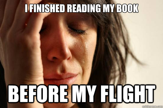 I finished reading my book before my flight  First World Problems