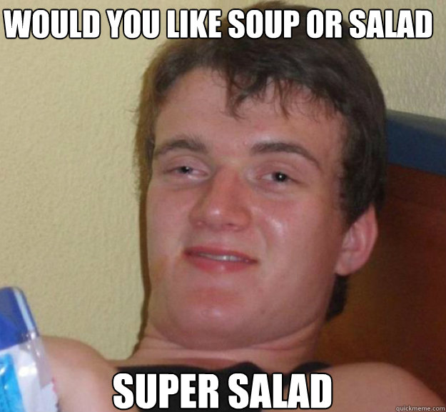Would you like soup or salad Super salad  ten guy