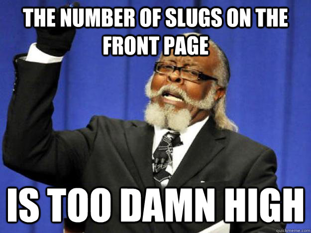 the number of slugs on the front page is too damn high  Toodamnhigh