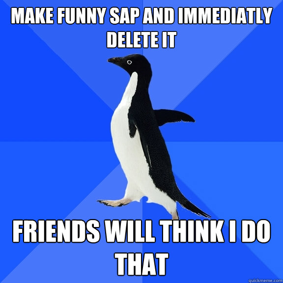 make funny sap and immediatly delete it friends will think i do that  Socially Awkward Penguin