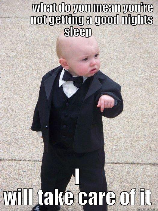                WHAT DO YOU MEAN YOU'RE               NOT GETTING A GOOD NIGHTS SLEEP I WILL TAKE CARE OF IT Baby Godfather