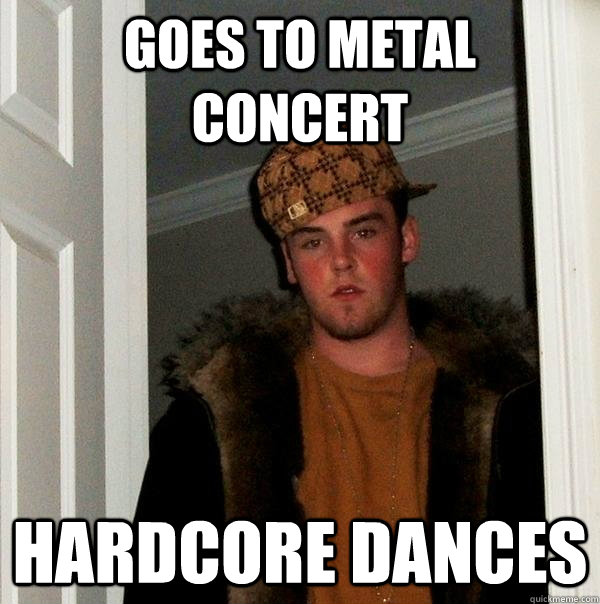 goes to metal concert hardcore dances  Scumbag Steve