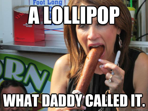 A lollipop What daddy called it.  Slutty Michele
