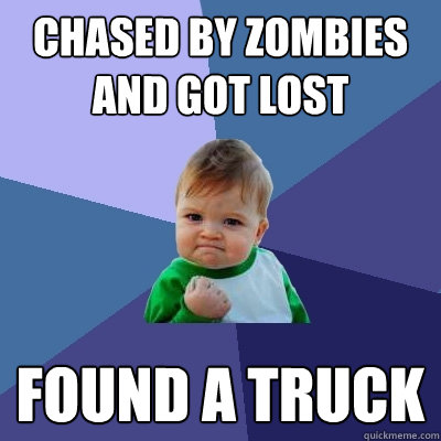chased by zombies and got lost found a truck  Success Kid