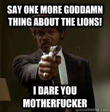 Say one more goddamn thing about the Lions! I dare you motherfucker  Pulp Fiction meme