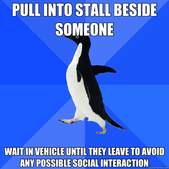 PULL INTO STALL BESIDE SOMEONE WAIT IN VEHICLE UNTIL THEY LEAVE TO AVOID ANY POSSIBLE SOCIAL INTERACTION  Socially Awkward Penguin