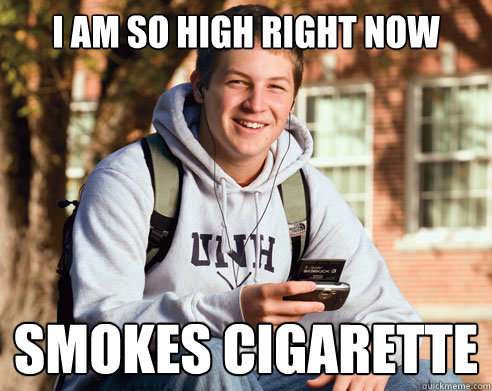i am so high right now smokes cigarette  College Freshman