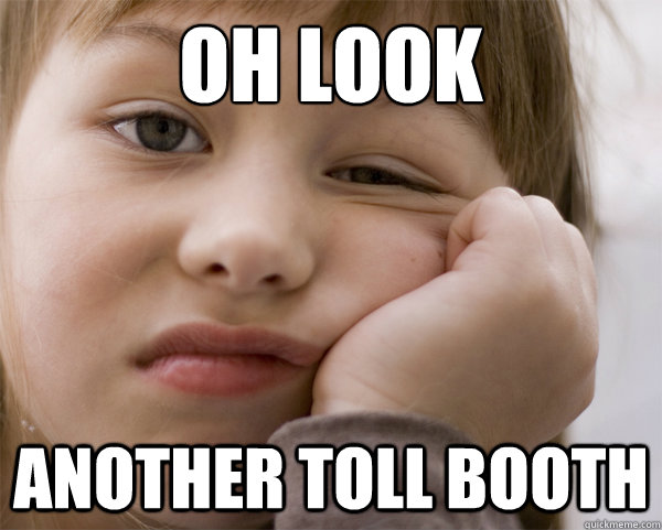Oh look Another toll booth  