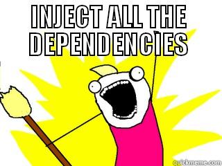 INJECT ALL THE DEPENDENCIES  All The Things