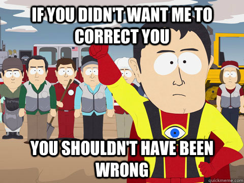 If you didn't want me to correct you You shouldn't have been wrong - If you didn't want me to correct you You shouldn't have been wrong  Misc