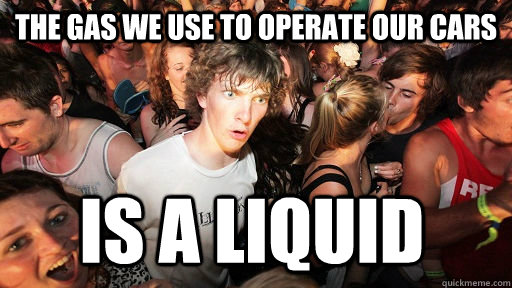 The gas we use to operate our cars is a liquid  Sudden Clarity Clarence