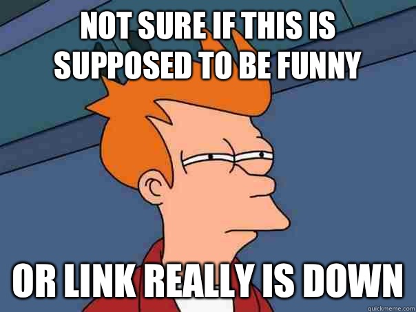 Not sure if this is supposed to be funny Or link really is down - Not sure if this is supposed to be funny Or link really is down  Futurama Fry