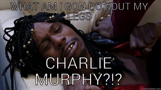WHAT AM I GON DO BOUT MY LEGS CHARLIE MURPHY?!? Misc