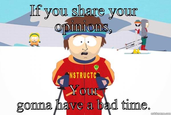 In regards to phil - IF YOU SHARE YOUR OPINIONS, YOUR GONNA HAVE A BAD TIME. Super Cool Ski Instructor